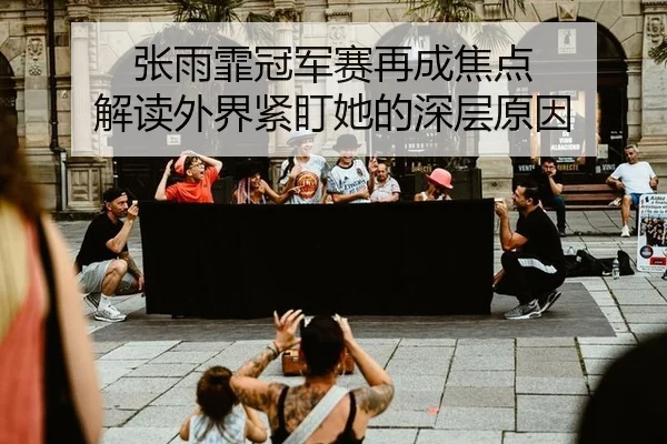 张雨霏冠军赛再成焦点 解读外界紧盯她的深层原因